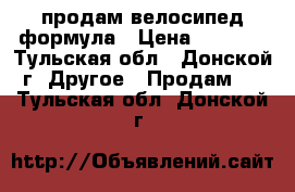 продам велосипед формула › Цена ­ 1 800 - Тульская обл., Донской г. Другое » Продам   . Тульская обл.,Донской г.